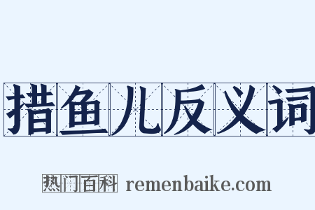 措鱼儿反义词是什么意思的图片